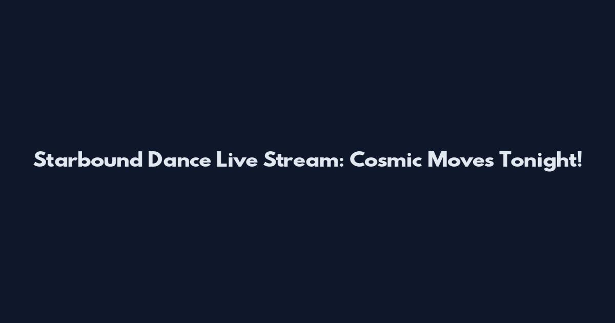 Starbound Dance Live Stream: Cosmic Moves Tonight!