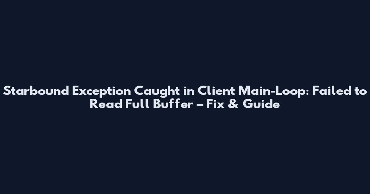 Starbound Exception Caught in Client Main-Loop: Failed to Read Full Buffer – Fix & Guide