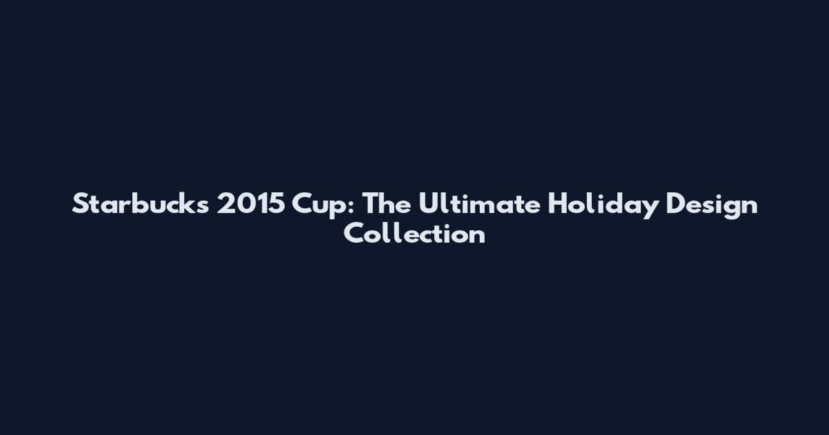 Starbucks 2015 Cup: The Ultimate Holiday Design Collection