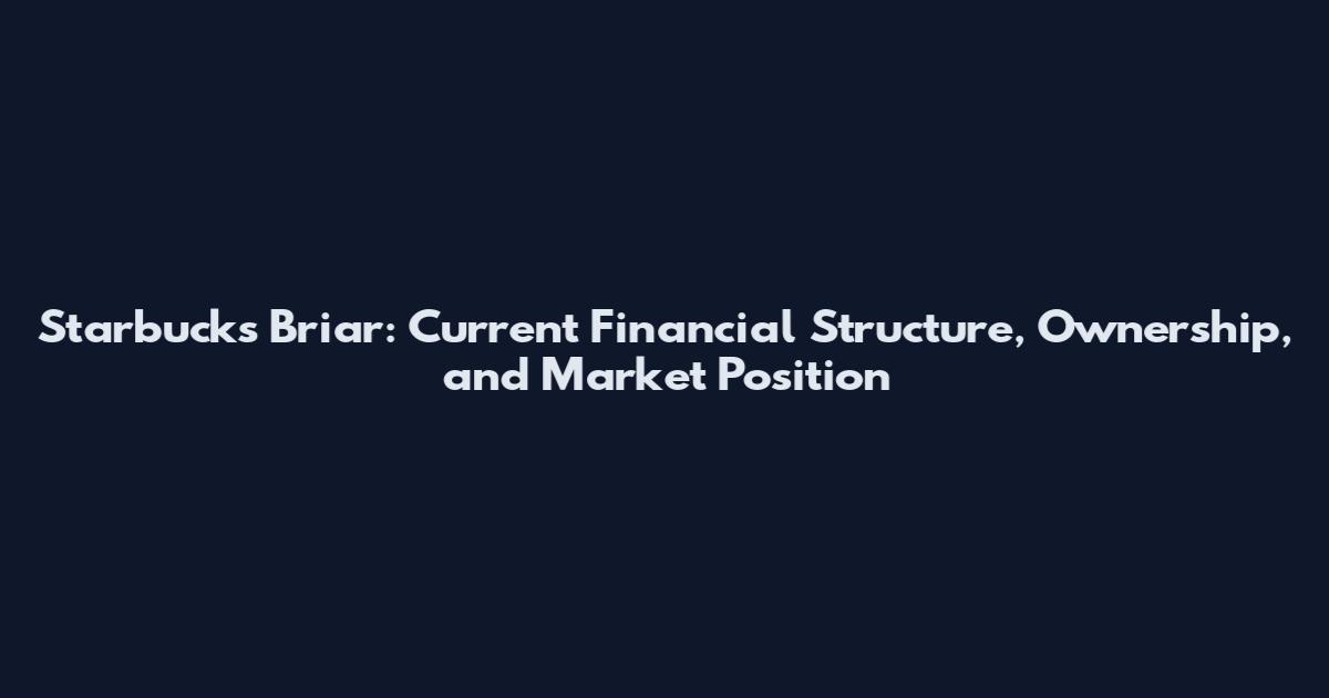 Starbucks Briar: Current Financial Structure, Ownership, and Market Position