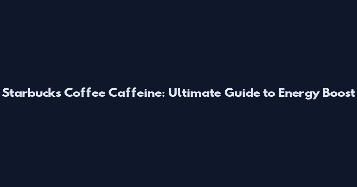 Starbucks Coffee Caffeine: Ultimate Guide to Energy Boost
