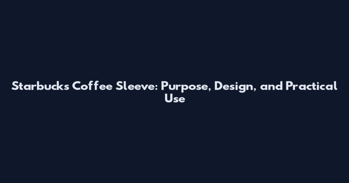 Starbucks Coffee Sleeve: Purpose, Design, and Practical Use