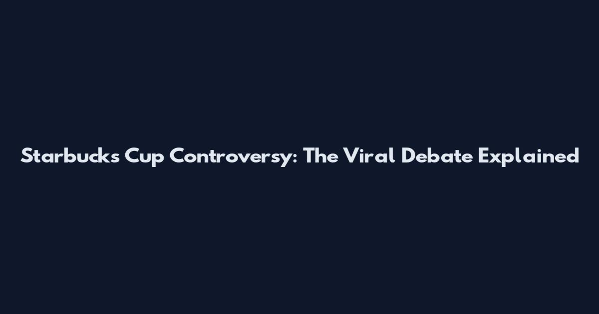 Starbucks Cup Controversy: The Viral Debate Explained