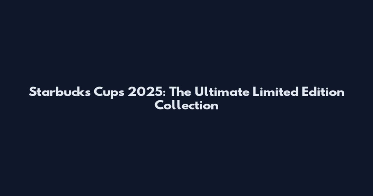 Starbucks Cups 2025: The Ultimate Limited Edition Collection