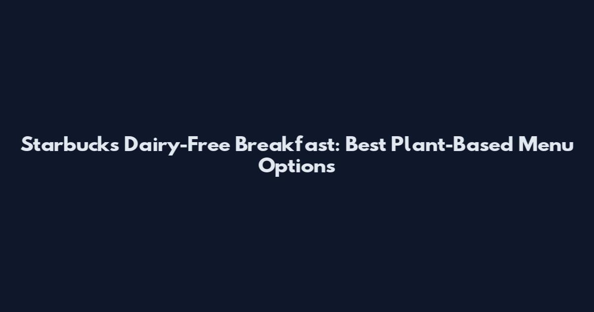 Starbucks Dairy-Free Breakfast: Best Plant-Based Menu Options