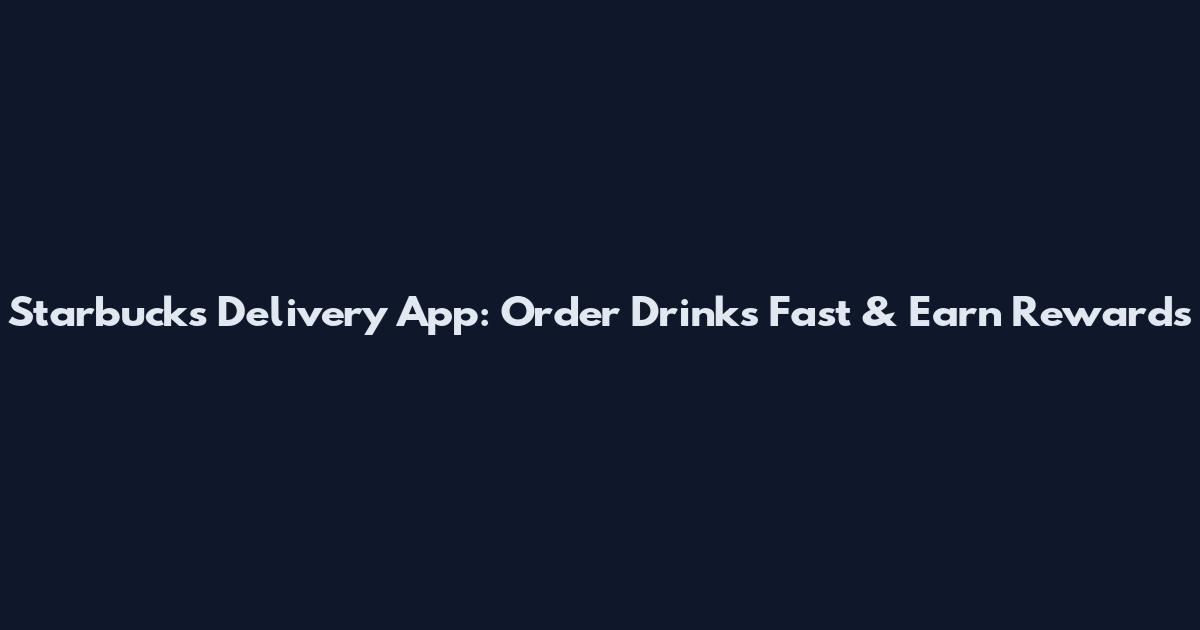 Starbucks Delivery App: Order Drinks Fast & Earn Rewards