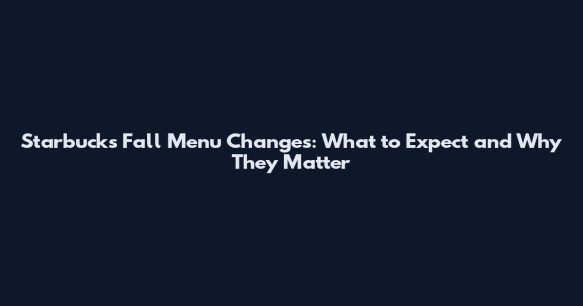 Starbucks Fall Menu Changes: What to Expect and Why They Matter
