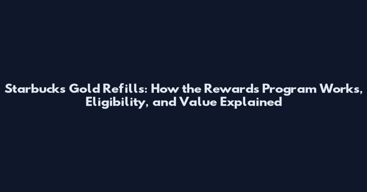 Starbucks Gold Refills: How the Rewards Program Works, Eligibility, and Value Explained