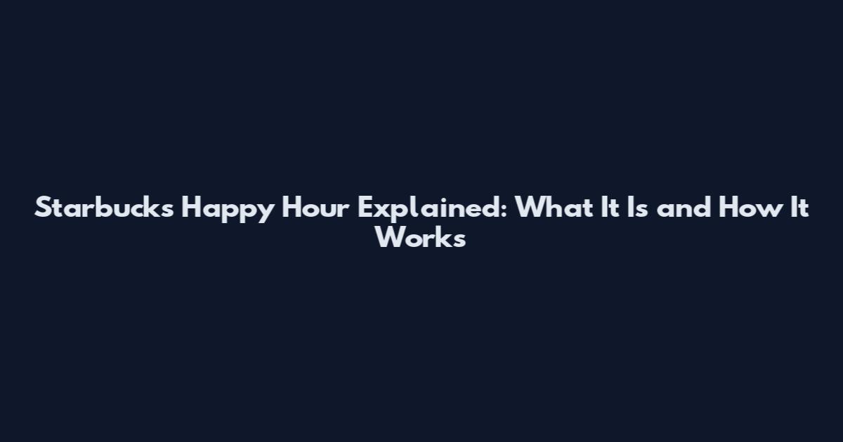 Starbucks Happy Hour Explained: What It Is and How It Works