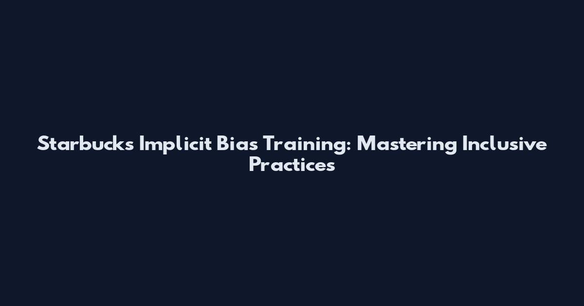 Starbucks Implicit Bias Training: Mastering Inclusive Practices