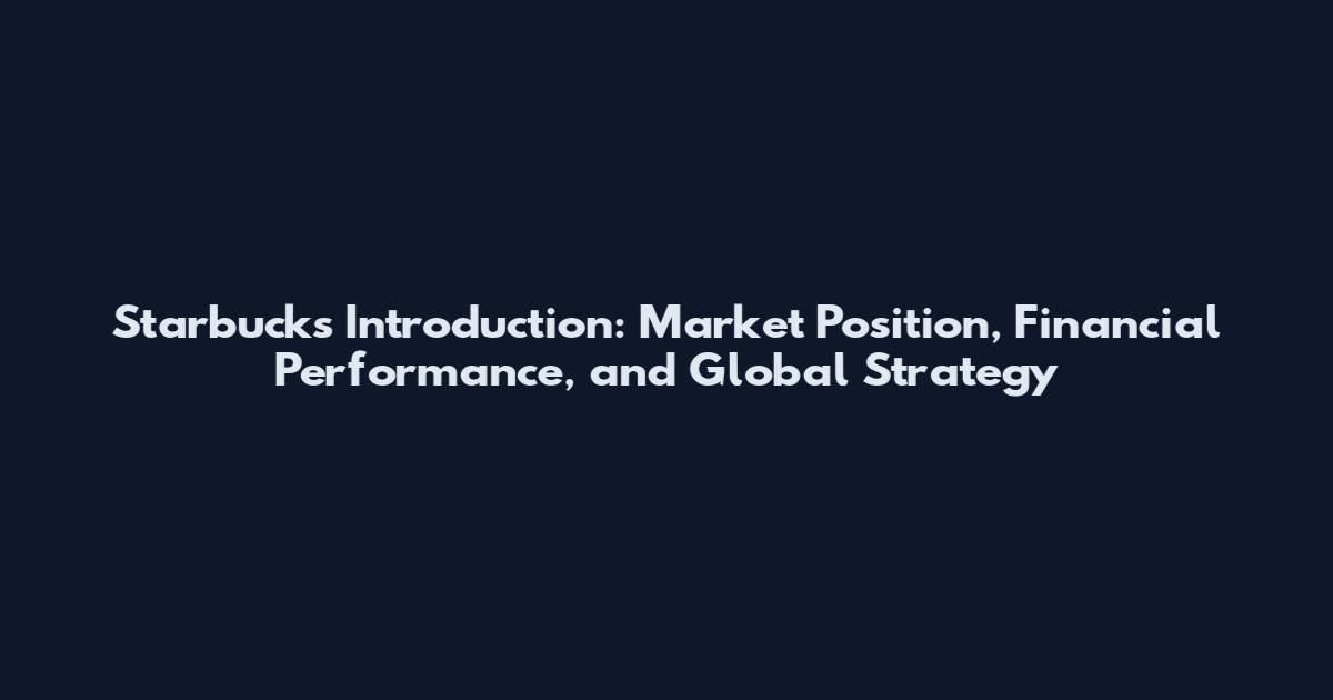 Starbucks Introduction: Market Position, Financial Performance, and Global Strategy