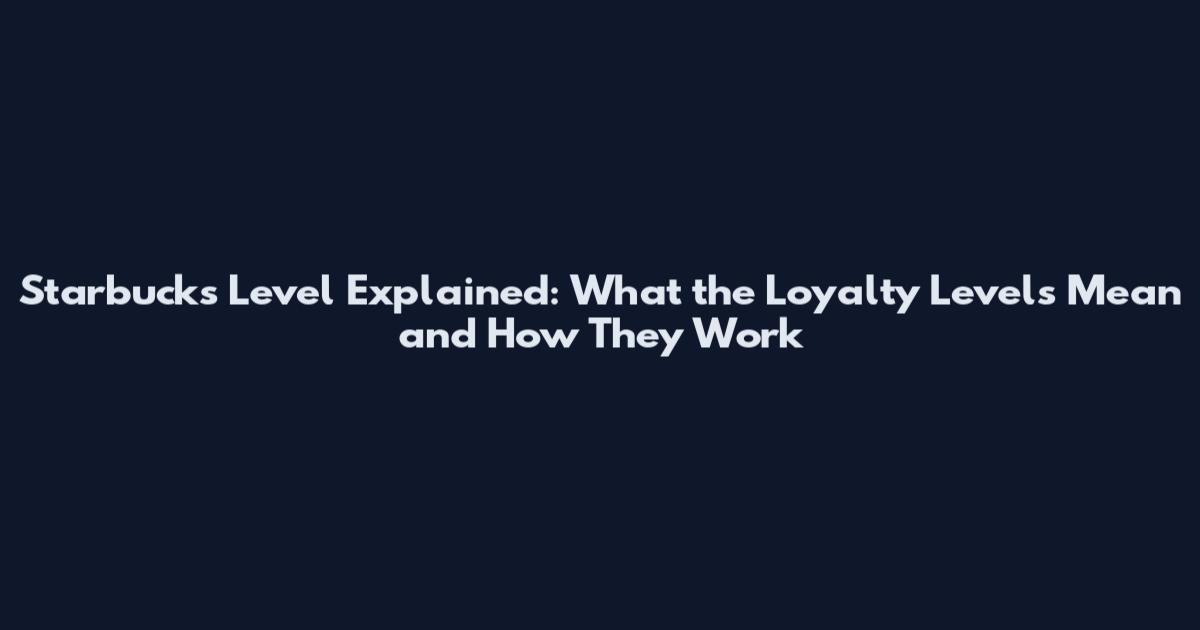 Starbucks Level Explained: What the Loyalty Levels Mean and How They Work