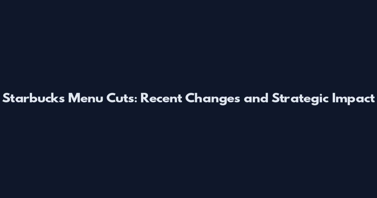 Starbucks Menu Cuts: Recent Changes and Strategic Impact