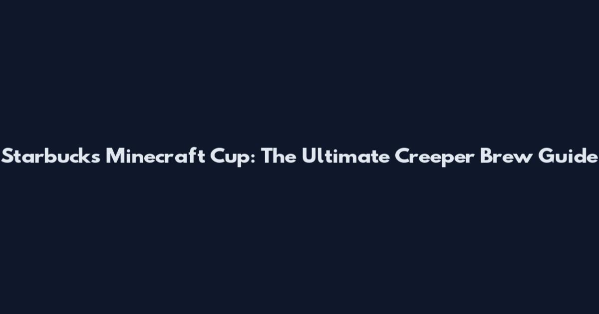 Starbucks Minecraft Cup: The Ultimate Creeper Brew Guide