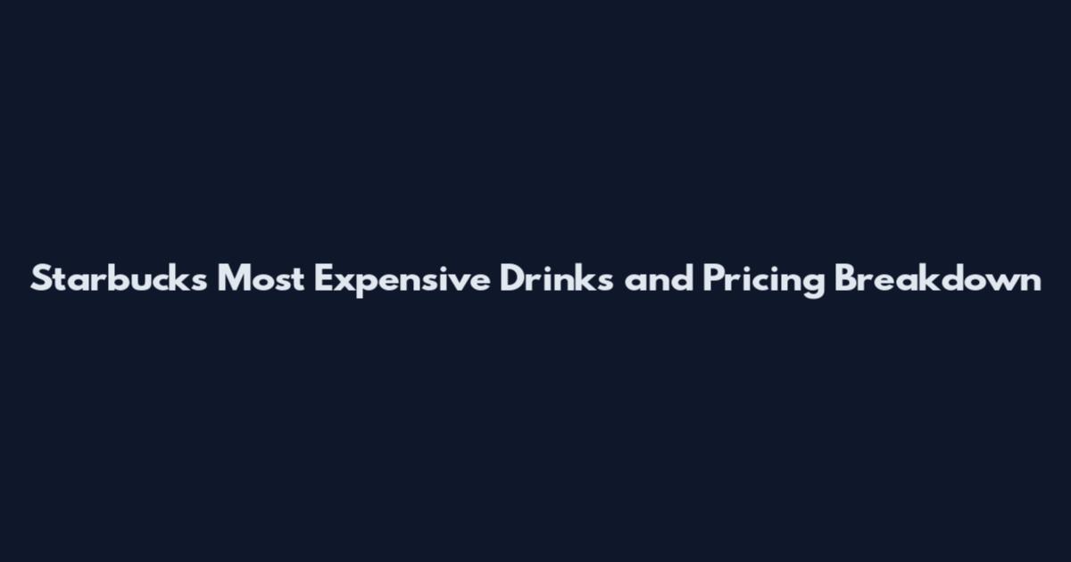 Starbucks Most Expensive Drinks and Pricing Breakdown