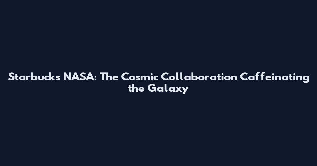 Starbucks NASA: The Cosmic Collaboration Caffeinating the Galaxy