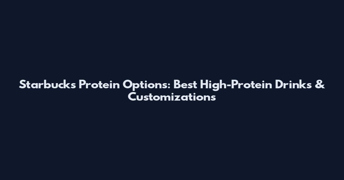 Starbucks Protein Options: Best High-Protein Drinks & Customizations