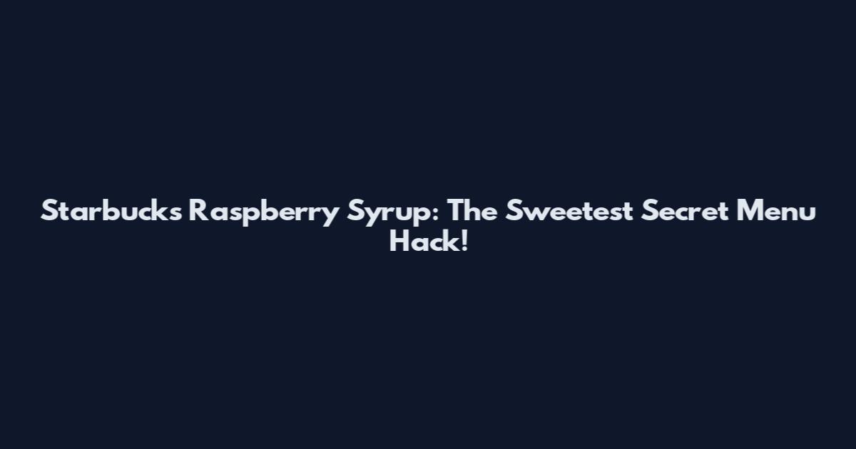Starbucks Raspberry Syrup: The Sweetest Secret Menu Hack!