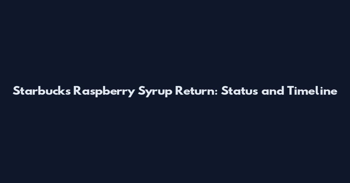 Starbucks Raspberry Syrup Return: Status and Timeline