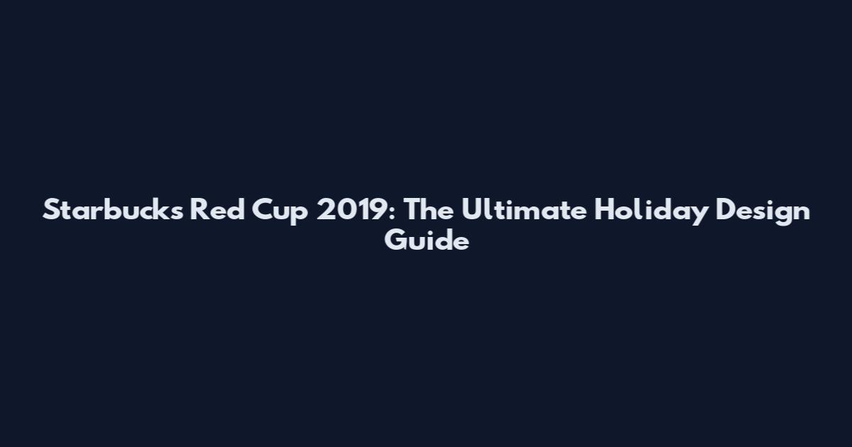 Starbucks Red Cup 2019: The Ultimate Holiday Design Guide