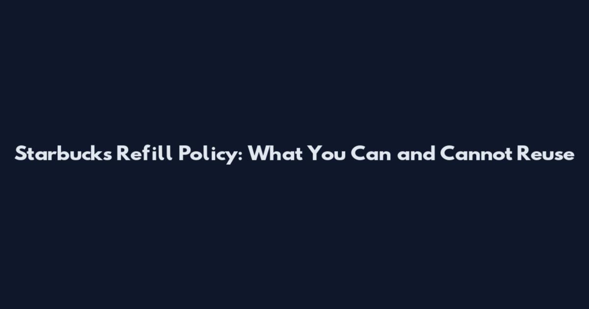Starbucks Refill Policy: What You Can and Cannot Reuse
