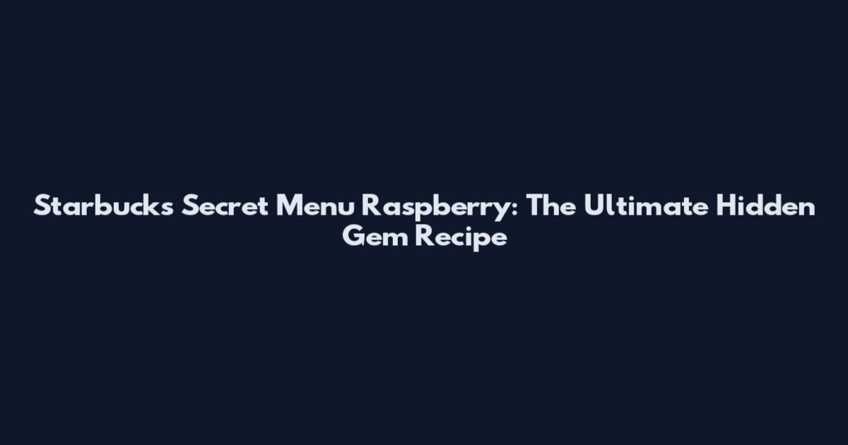 Starbucks Secret Menu Raspberry: The Ultimate Hidden Gem Recipe