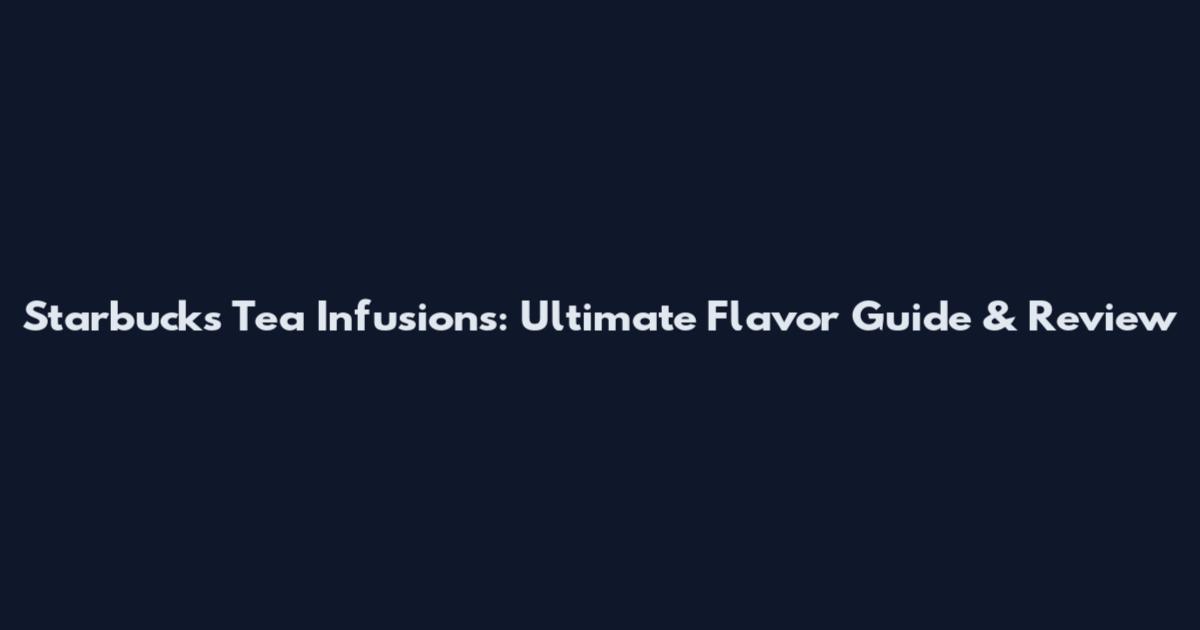 Starbucks Tea Infusions: Ultimate Flavor Guide & Review