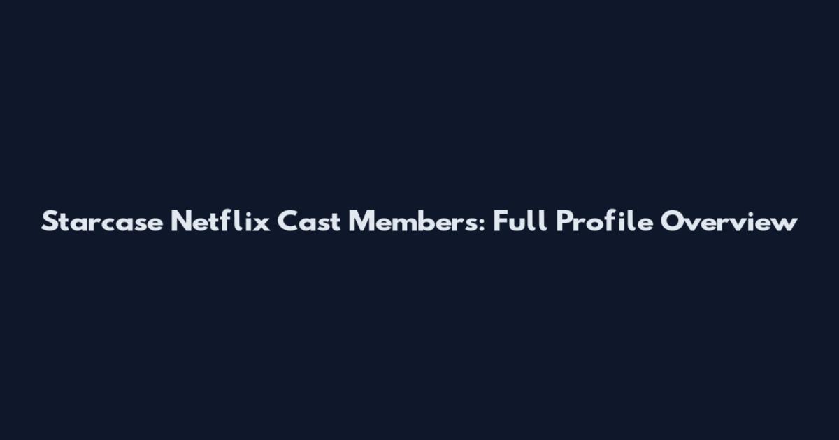 Starcase Netflix Cast Members: Full Profile Overview