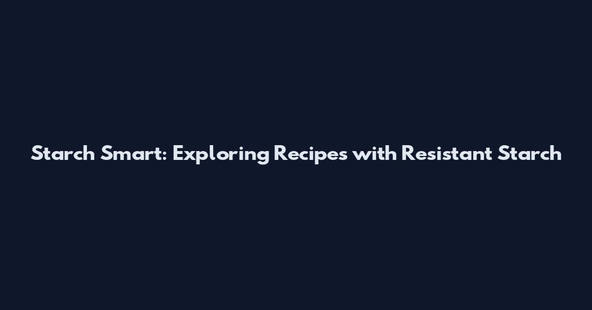 Starch Smart: Exploring Recipes with Resistant Starch