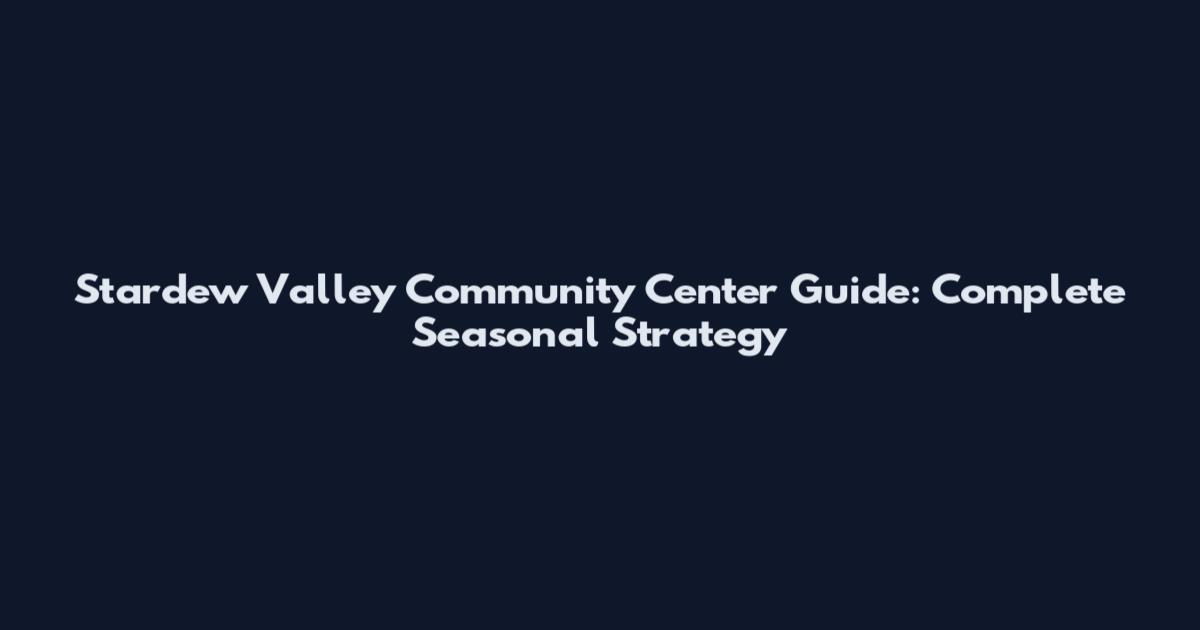 Stardew Valley Community Center Guide: Complete Seasonal Strategy
