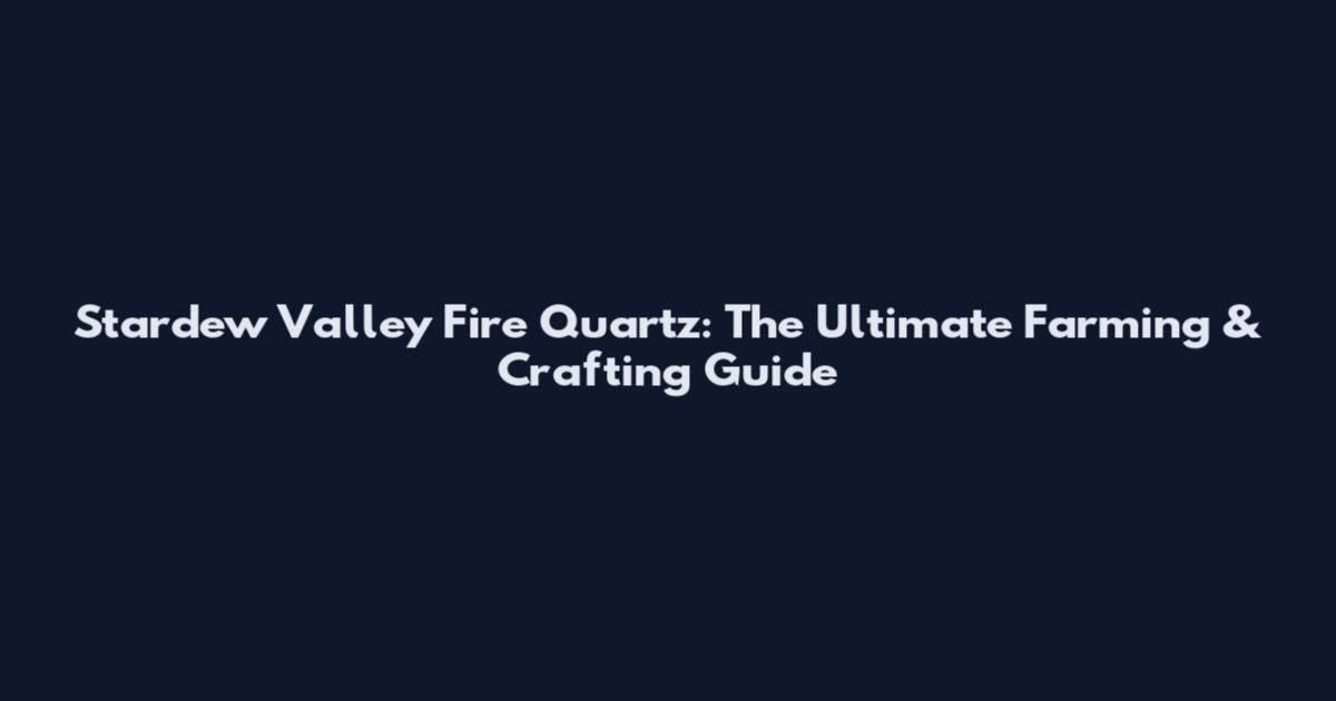 Stardew Valley Fire Quartz: The Ultimate Farming & Crafting Guide