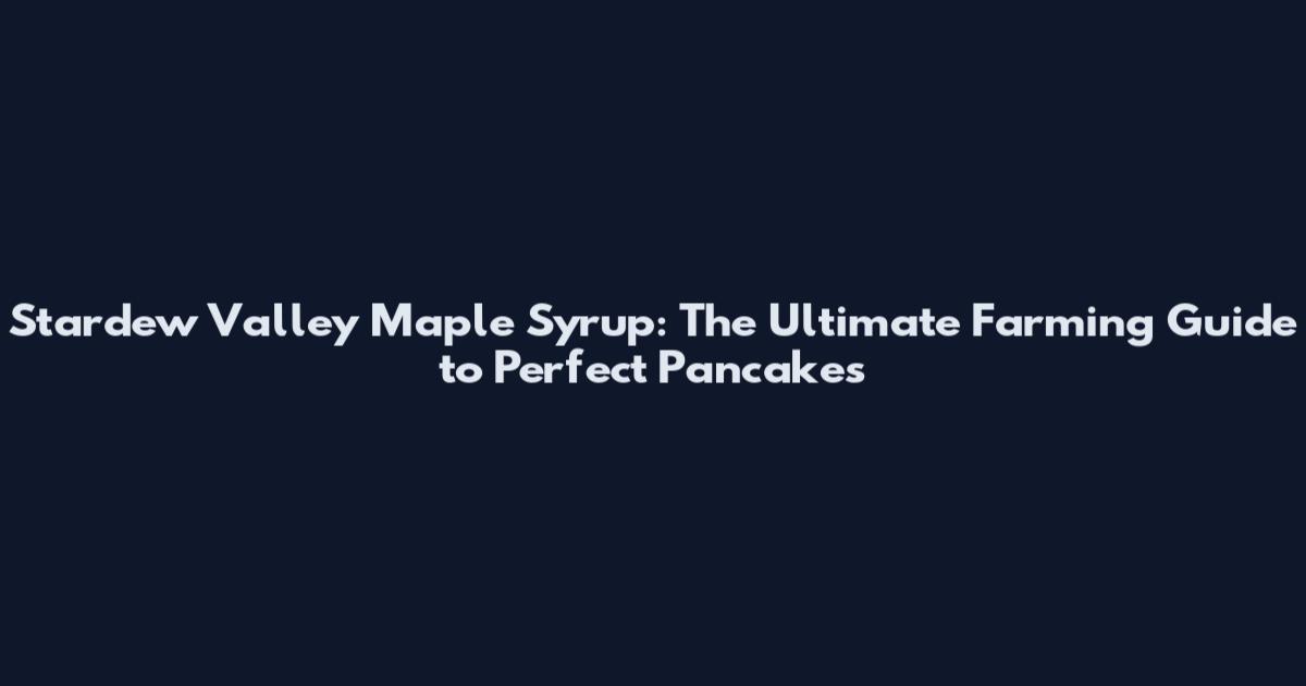 Stardew Valley Maple Syrup: The Ultimate Farming Guide to Perfect Pancakes