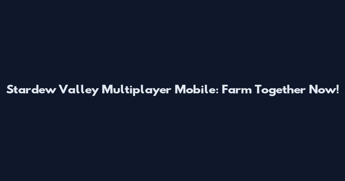 Stardew Valley Multiplayer Mobile: Farm Together Now!