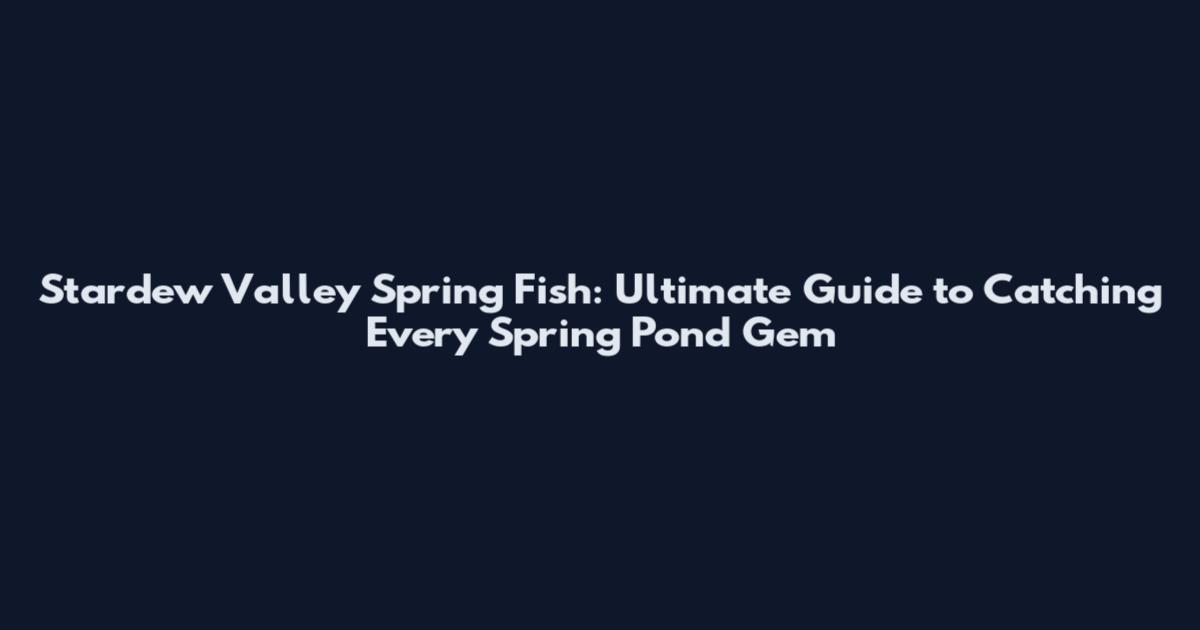 Stardew Valley Spring Fish: Ultimate Guide to Catching Every Spring Pond Gem