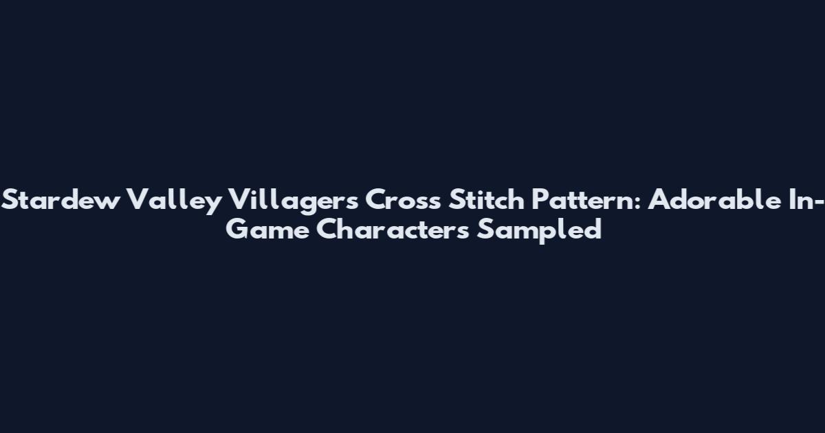 Stardew Valley Villagers Cross Stitch Pattern: Adorable In-Game Characters Sampled