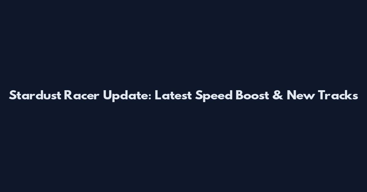 Stardust Racer Update: Latest Speed Boost & New Tracks