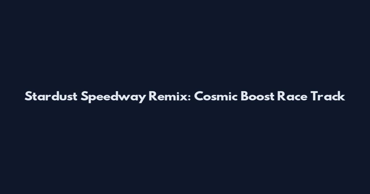 Stardust Speedway Remix: Cosmic Boost Race Track