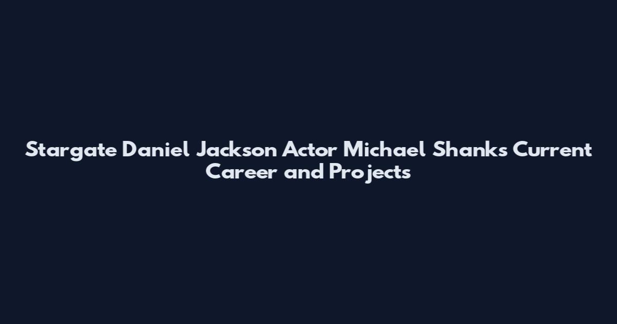 Stargate Daniel Jackson Actor Michael Shanks Current Career and Projects
