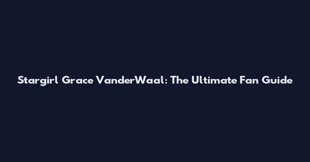 Stargirl Grace VanderWaal: The Ultimate Fan Guide