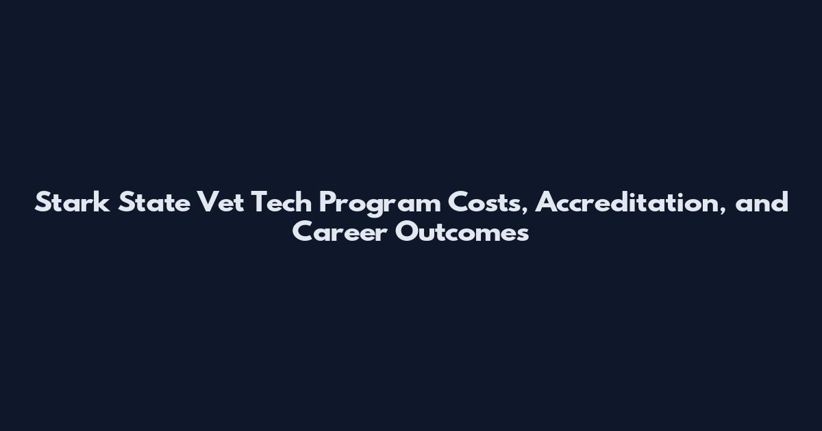 Stark State Vet Tech Program Costs, Accreditation, and Career Outcomes