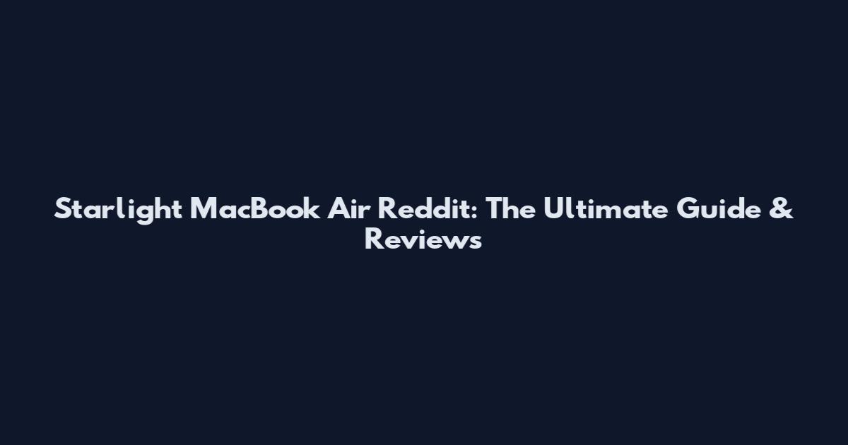 Starlight MacBook Air Reddit: The Ultimate Guide & Reviews