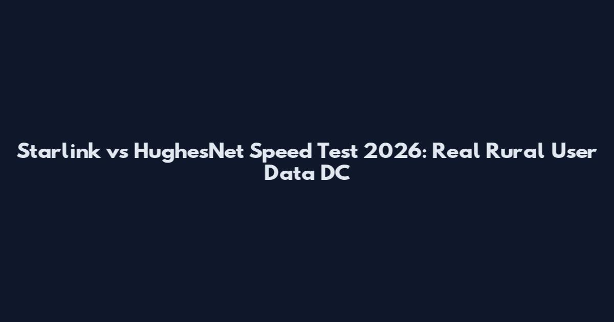 Starlink vs HughesNet Speed Test 2026: Real Rural User Data_DC