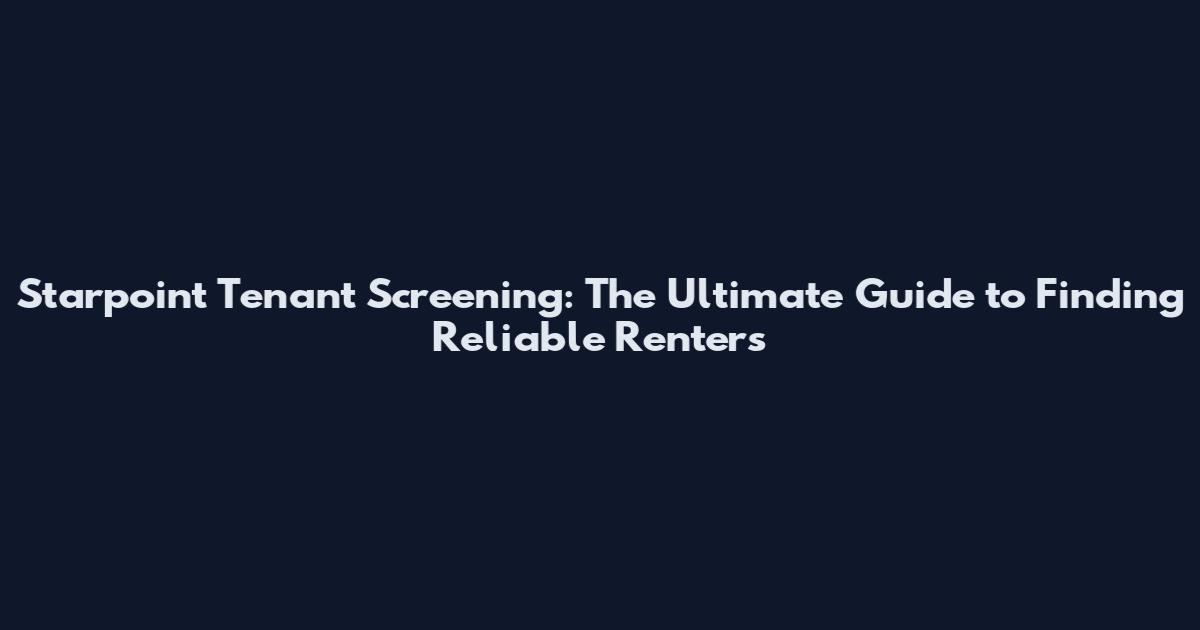 Starpoint Tenant Screening: The Ultimate Guide to Finding Reliable Renters