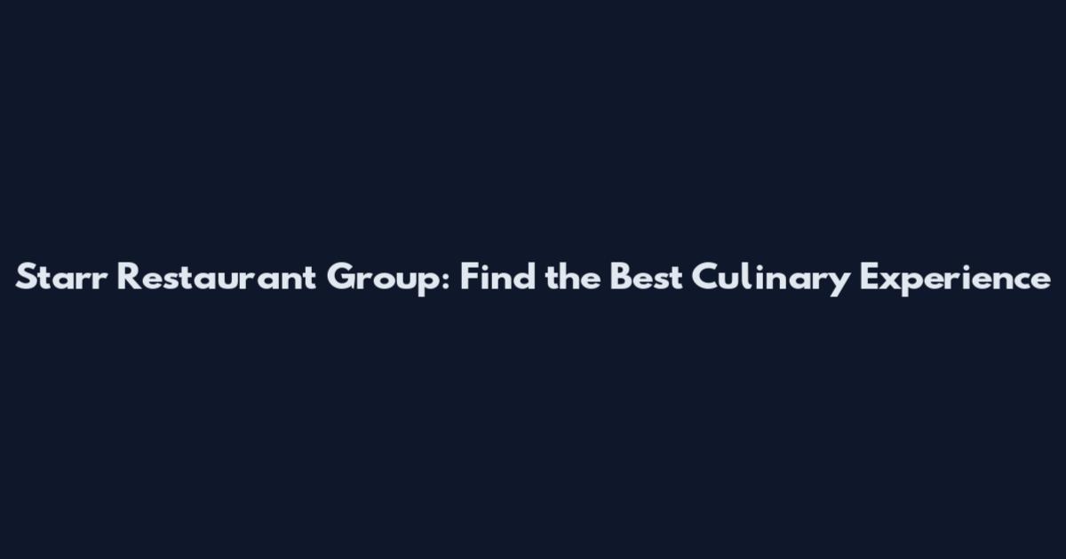 Starr Restaurant Group: Find the Best Culinary Experience