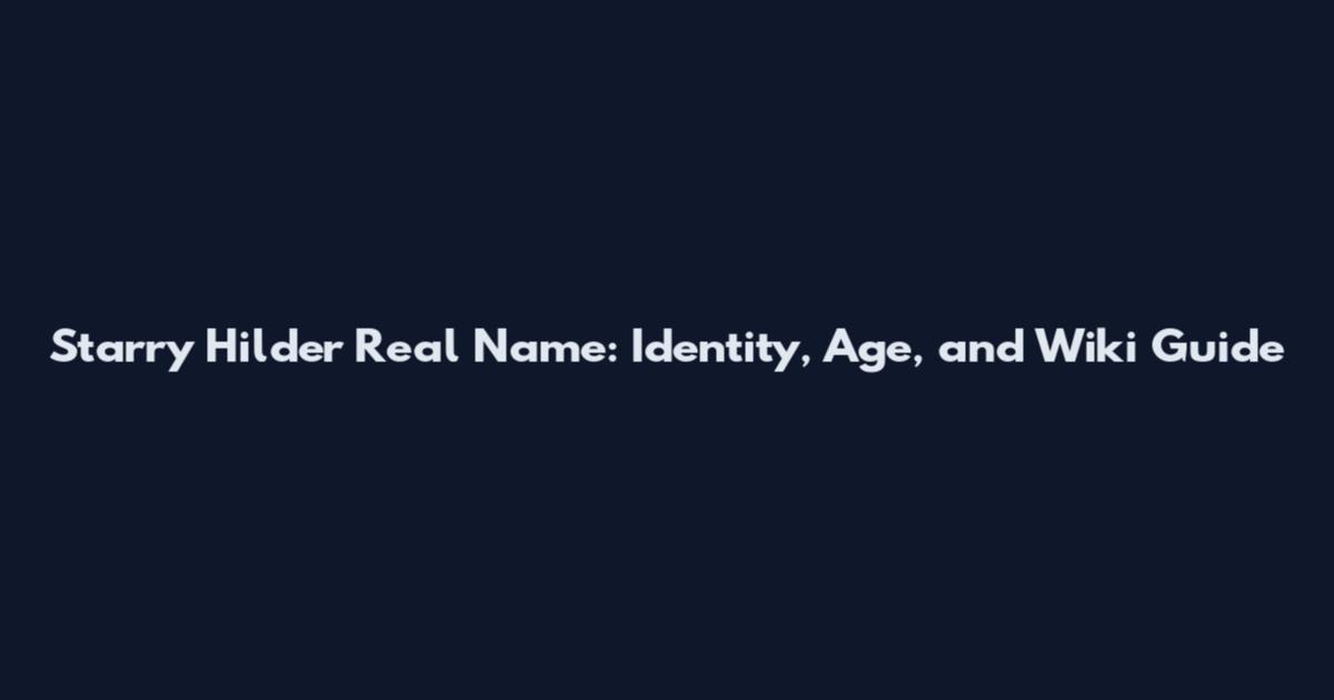 Starry Hilder Real Name: Identity, Age, and Wiki Guide