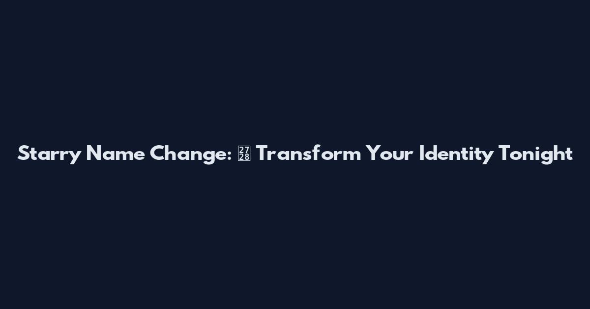 Starry Name Change: ✨ Transform Your Identity Tonight