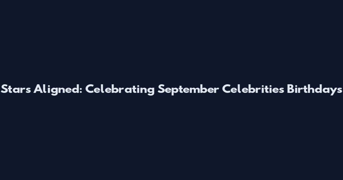 Stars Aligned: Celebrating September Celebrities' Birthdays