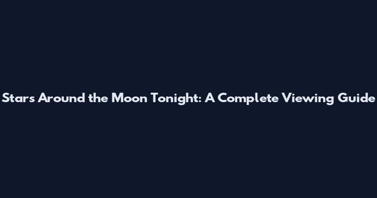 Stars Around the Moon Tonight: A Complete Viewing Guide