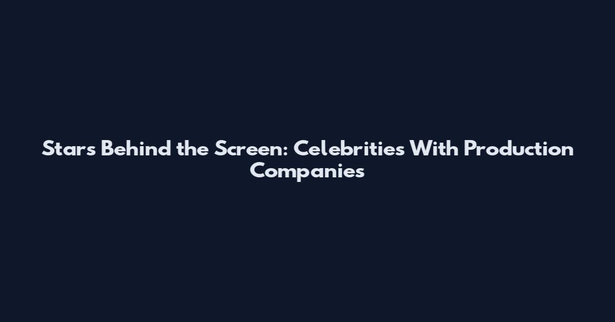 Stars Behind the Screen: Celebrities With Production Companies
