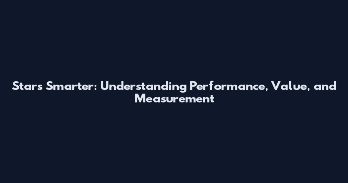 Stars Smarter: Understanding Performance, Value, and Measurement